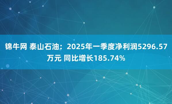 锦牛网 泰山石油：2025年一季度净利润5296.57万元 同比增长185.74%
