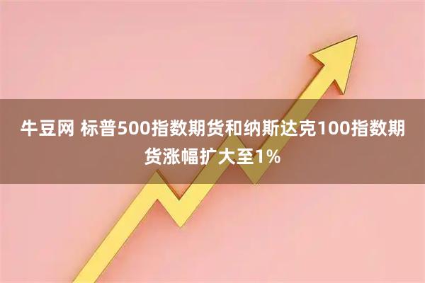 牛豆网 标普500指数期货和纳斯达克100指数期货涨幅扩大至1%