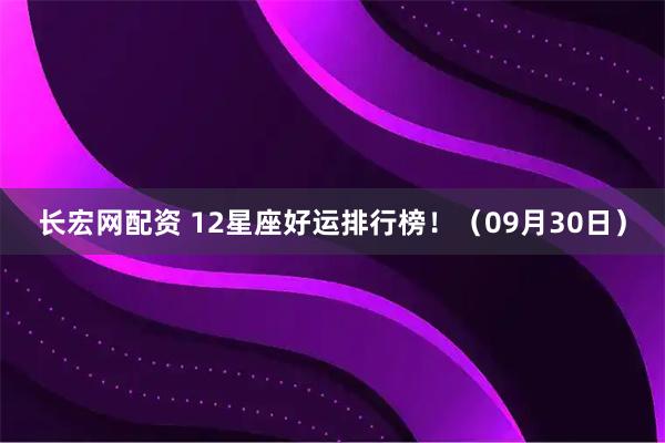 长宏网配资 12星座好运排行榜！（09月30日）