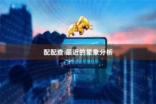 配配查 最近的星象分析