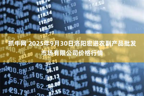 抓牛网 2025年9月30日洛阳宏进农副产品批发市场有限公司价格行情