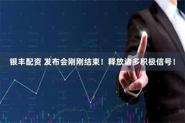 银丰配资 发布会刚刚结束！释放诸多积极信号！