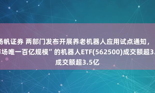 扬帆证券 两部门发布开展养老机器人应用试点通知，“全市场唯一百亿规模”的机器人ETF(562500)成交额超3.5亿
