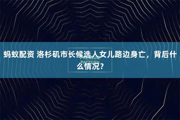蚂蚁配资 洛杉矶市长候选人女儿路边身亡，背后什么情况？