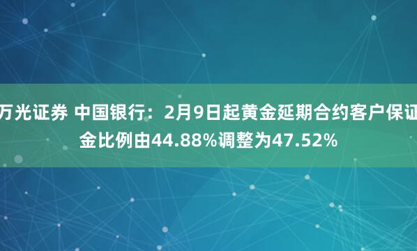 万光证券 中国银行：2月9日起黄金延期合约客户保证金比例由44.88%调整为47.52%