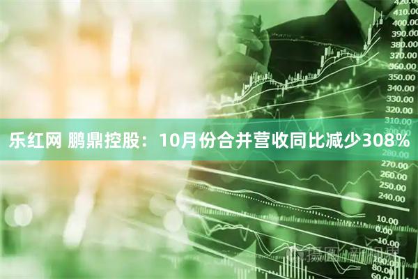 乐红网 鹏鼎控股:10月份合并营收同比减少308%