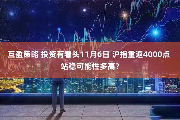 互盈策略 投资有看头11月6日 沪指重返4000点 站稳可能性多高?