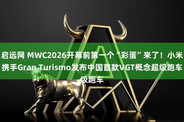 启远网 MWC2026开幕前第一个“彩蛋”来了!小米携手Gran Turismo发布中国首款VGT概念超级跑车
