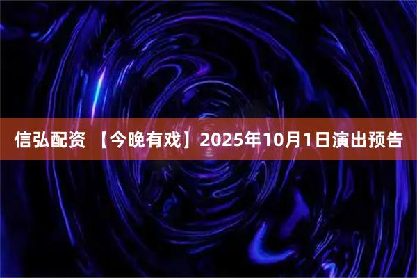 信弘配资 【今晚有戏】2025年10月1日演出预告